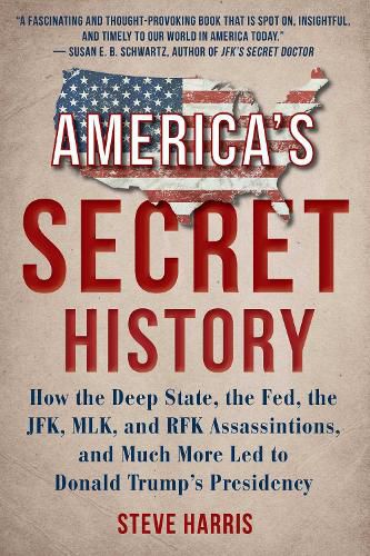 America's Secret History: How the Deep State, the Fed, the JFK, MLK, and RFK Assassinations, and Much More Led  to Donald Trump's Presidency