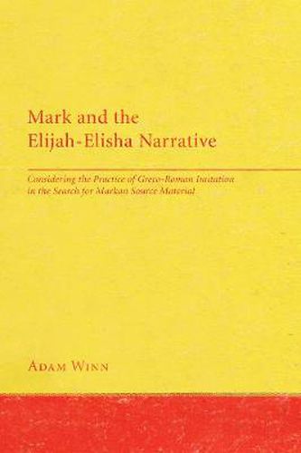 Mark and the Elijah-Elisha Narrative: Considering the Practice of Greco-Roman Imitation in the Search for Markan Source Material