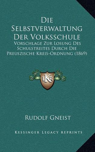 Cover image for Die Selbstverwaltung Der Volksschule: Vorschlage Zur Losung Des Schulstreites Durch Die Preuszische Kreis-Ordnung (1869)