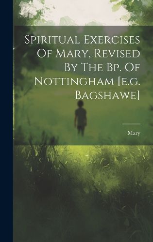 Cover image for Spiritual Exercises Of Mary, Revised By The Bp. Of Nottingham [e.g. Bagshawe]