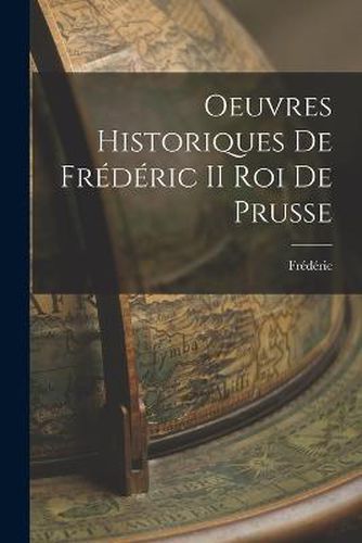 Oeuvres Historiques de Frederic II roi de Prusse