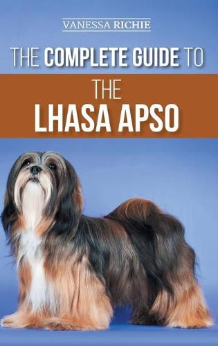 Cover image for The Complete Guide to the Lhasa Apso: Finding, Raising, Training, Feeding, Exercising, Socializing, and Loving Your New Lhasa Apso Puppy