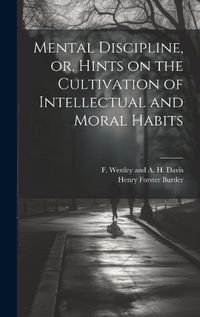 Cover image for Mental Discipline, or, Hints on the Cultivation of Intellectual and Moral Habits