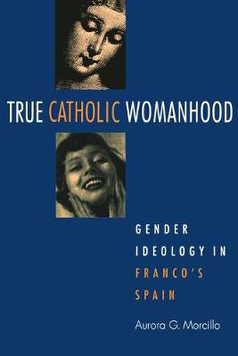 Cover image for True Catholic Womanhood: Gender Ideology in Franco's Spain