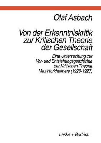 Von der Erkenntniskritik zur Kritischen Theorie der Gesellschaft: Eine Untersuchung zur Vor- und Entstehungsgeschichte der Kritischen Theorie Max Horkheimers (1920-1927)