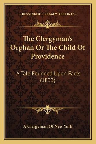 Cover image for The Clergyman's Orphan or the Child of Providence: A Tale Founded Upon Facts (1833)