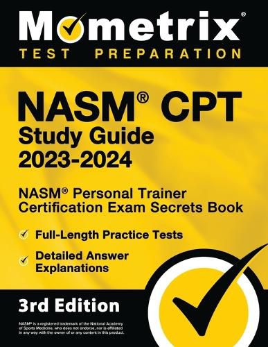 NASM CPT Study Guide 2023-2024 - NASM Personal Trainer Certification Exam Secrets Book, Full-Length Practice Test, Detailed Answer Explanations