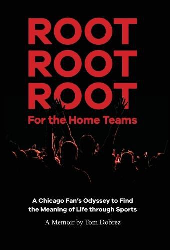 Cover image for Root Root Root for the Home Teams- A Chicago Fan's Odyssey to Find the Meaning of Life Through Sports