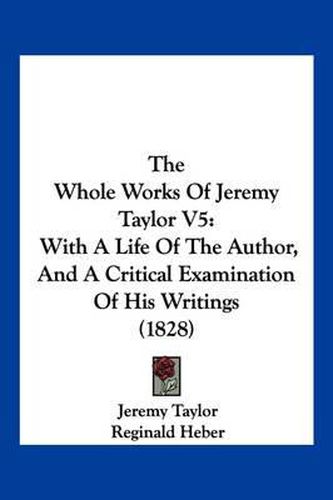 The Whole Works of Jeremy Taylor V5: With a Life of the Author, and a Critical Examination of His Writings (1828)