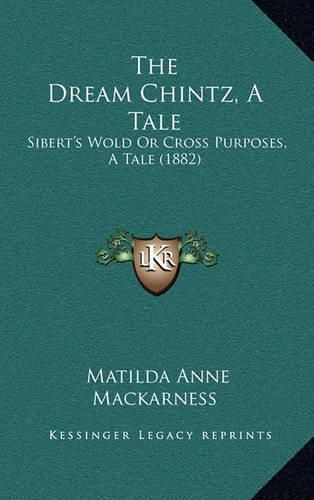 The Dream Chintz, a Tale: Sibert's Wold or Cross Purposes, a Tale (1882)