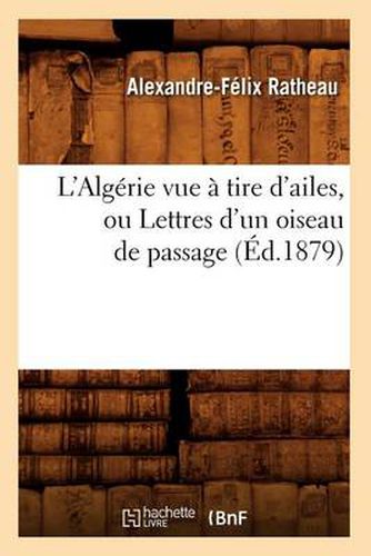 L'Algerie Vue A Tire d'Ailes, Ou Lettres d'Un Oiseau de Passage (Ed.1879)