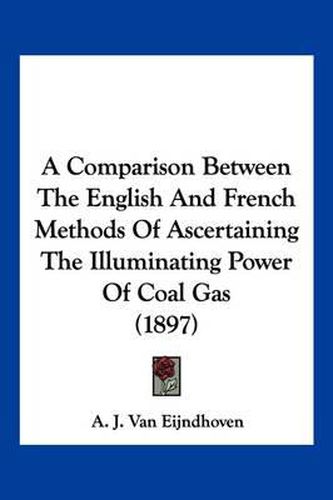 Cover image for A Comparison Between the English and French Methods of Ascertaining the Illuminating Power of Coal Gas (1897)