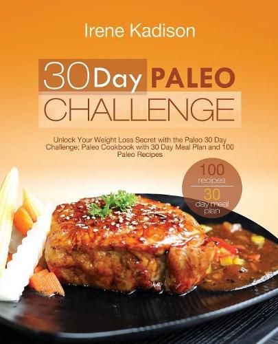 Cover image for 30 Day Paleo Challenge: Unlock Your Weight Loss Secret with the Paleo 30 Day Challenge; Paleo Cookbook with 30 Day Meal Plan and 100 Paleo Recipes