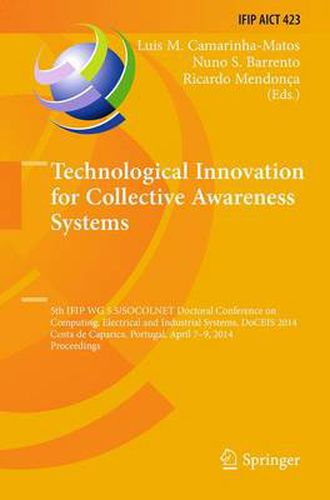 Cover image for Technological Innovation for Collective Awareness Systems: 5th IFIP WG 5.5/SOCOLNET Doctoral Conference on Computing, Electrical and Industrial Systems, DoCEIS 2014, Costa de Caparica, Portugal, April 7-9, 2014, Proceedings