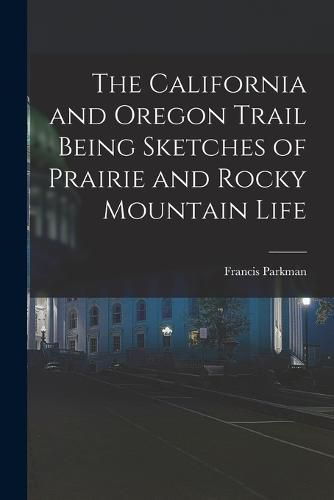 Cover image for The California and Oregon Trail Being Sketches of Prairie and Rocky Mountain Life