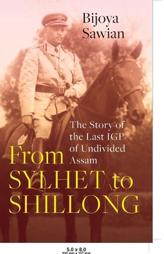 Cover image for From Sylhet to Shillong: The Story of the Last IGP of Undivided Assam (Edition1)