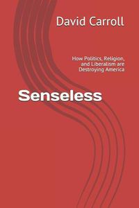 Cover image for Senseless: How Politics, Religion, and Liberalism Are Destroying America
