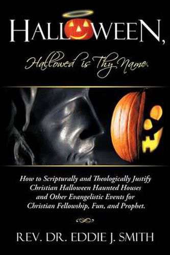 Cover image for Halloween, Hallowed is Thy Name: How to Scripturally and Theologically Justify Christian Halloween Haunted Houses and Other Evangelistic Events for Christian Fellowship, Fun, and Prophet.