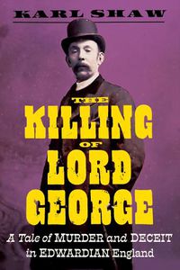 Cover image for The Killing of Lord George: A Tale of Murder and Deceit in Edwardian England