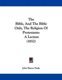 Cover image for The Bible, and the Bible Only, the Religion of Protestants: A Lecture (1852)