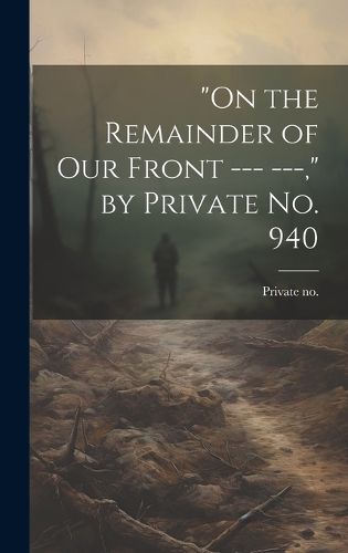 Cover image for "On the Remainder of our Front --- ---," by Private no. 940