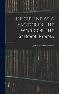 Cover image for Discipline As A Factor In The Work Of The School Room