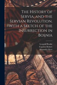 Cover image for The History of Servia, and the Servian Revolution. With a Sketch of the Insurrection in Bosnia