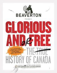 Cover image for The Beaverton Presents Glorious and/or Free: The True History of Canada