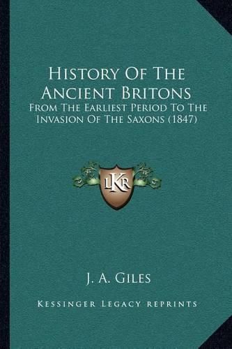 History of the Ancient Britons: From the Earliest Period to the Invasion of the Saxons (1847)