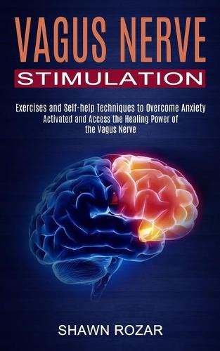 Cover image for Vagus Nerve Stimulation: Activated and Access the Healing Power of the Vagus Nerve (Exercises and Self-help Techniques to Overcome Anxiety)