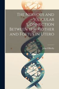 Cover image for The Nervous and Vascular Connection Between the Mother and Foetus in Utero