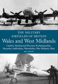 Cover image for The Military Airfields of Britain: Wales and West Midlands: Cheshire, Hereford & Worcester, Northamptonshire, Shropshire, Staffordshire, Warwickshire, West Midlands and Wales