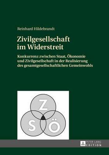 Cover image for Zivilgesellschaft Im Widerstreit: Konkurrenz Zwischen Staat, Oekonomie Und Zivilgesellschaft in Der Realisierung Des Gesamtgesellschaftlichen Gemeinwohls