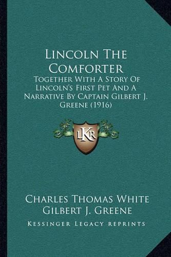 Cover image for Lincoln the Comforter: Together with a Story of Lincoln's First Pet and a Narrative by Captain Gilbert J. Greene (1916)