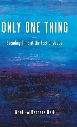 Cover image for Only One Thing: Spending Time at the Feet of Jesus