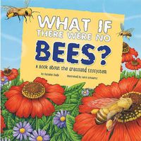 Cover image for What If There Were No Bees?: a Book About the Grassland Ecosystem (Food Chain Reactions)