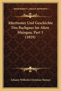 Cover image for Altertumer Und Geschichte Des Bachgaus Im Alten Maingau, Part 3 (1829)