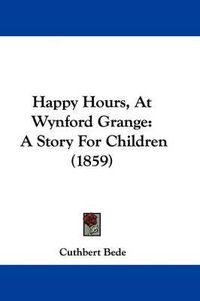 Cover image for Happy Hours, At Wynford Grange: A Story For Children (1859)