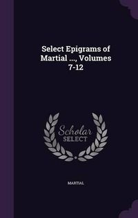 Cover image for Select Epigrams of Martial ..., Volumes 7-12