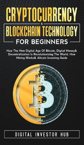 Cover image for Cryptocurrency & Blockchain Technology For Beginners: How The New Digital Age of Bitcoin, Digital Money & Decentralization Is Revolutionizing The World, How Mining Works & Altcoin Investing Guide