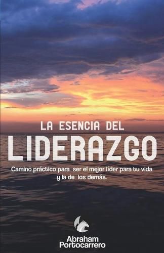 Cover image for La Esencia del Liderazgo: Camino practico para ser el mejor lider para ti y el de los demas