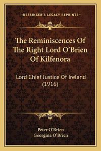 Cover image for The Reminiscences of the Right Lord O'Brien of Kilfenora: Lord Chief Justice of Ireland (1916)