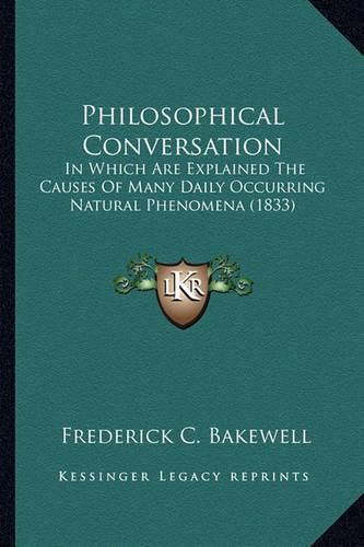 Cover image for Philosophical Conversation: In Which Are Explained the Causes of Many Daily Occurring Natural Phenomena (1833)