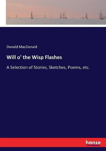 Will o' the Wisp Flashes: A Selection of Stories, Sketches, Poems, etc.