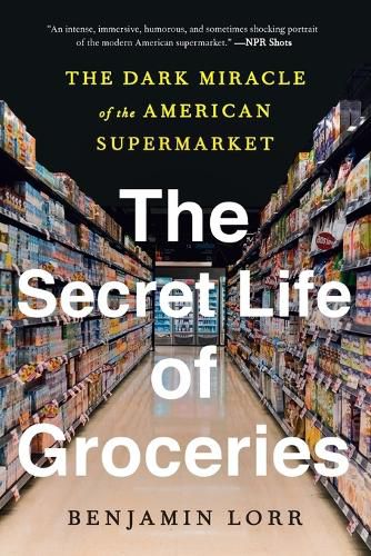 Cover image for The Secret Life of Groceries: The Dark Miracle of the American Supermarket