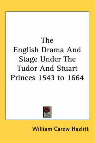 Cover image for The English Drama And Stage Under The Tudor And Stuart Princes 1543 to 1664