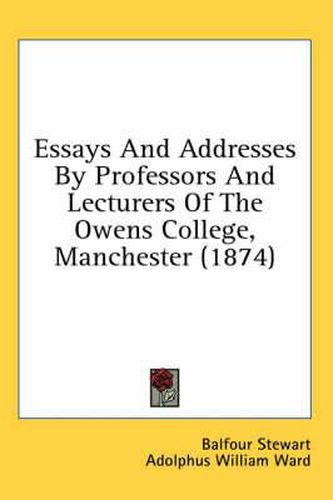 Cover image for Essays and Addresses by Professors and Lecturers of the Owens College, Manchester (1874)