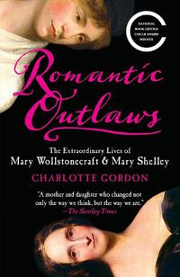 Cover image for Romantic Outlaws: The Extraordinary Lives of Mary Wollstonecraft & Mary Shelley