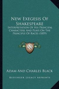 Cover image for New Exegesis of Shakespeare: Interpretation of His Principal Characters and Plays on the Principle of Races (1859)