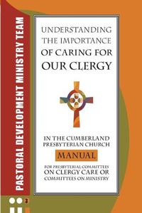 Cover image for Understanding the Importance of Caring for Our Clergy in the Cumberland Presbyterian Church: Manual for Presbyterian Committees on Clergy Care or Committees on Ministry